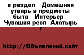  в раздел : Домашняя утварь и предметы быта » Интерьер . Чувашия респ.,Алатырь г.